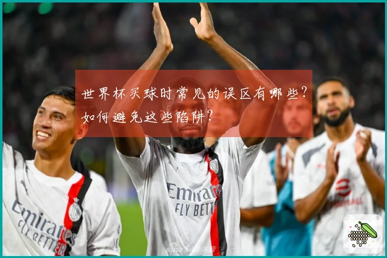 世界杯买球时常见的误区有哪些？如何避免这些陷阱？