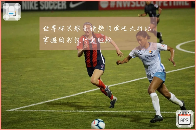世界杯买球竞猜热门途径大对比，掌握购彩技巧更轻松