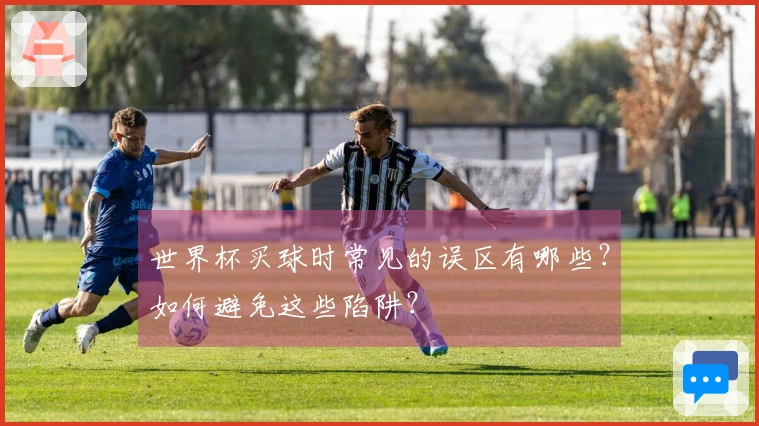 世界杯买球时常见的误区有哪些?如何避免这些陷阱?