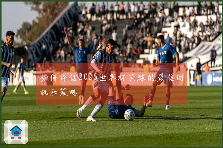 如何评估2026世界杯买球的最佳时机和策略