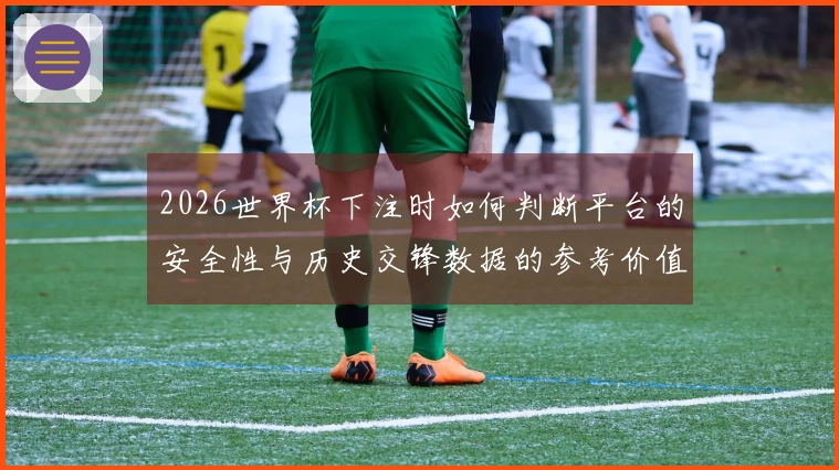 2026世界杯下注时如何判断平台的安全性与历史交锋数据的参考价值