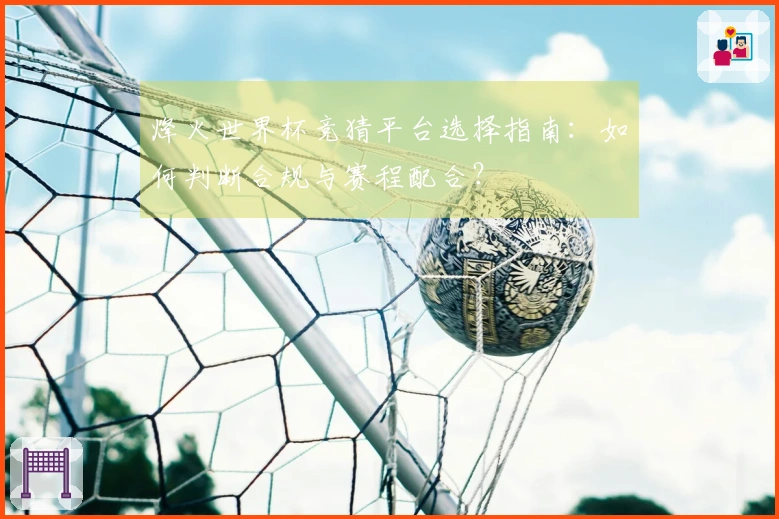 烽火世界杯竞猜平台选择指南：如何判断合规与赛程配合？