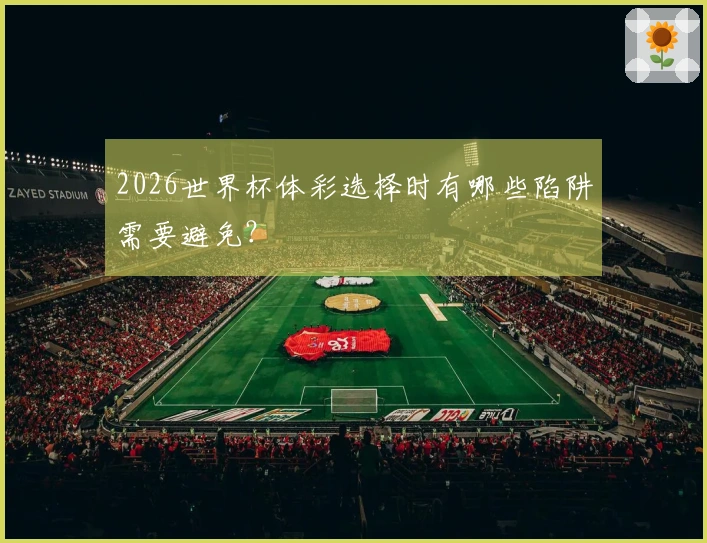 2026世界杯体彩选择时有哪些陷阱需要避免？
