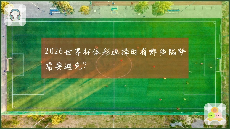 2026世界杯体彩选择时有哪些陷阱需要避免？